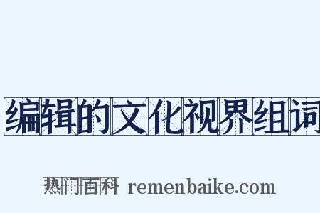 编辑的文化视界组词是什么意思的图片
